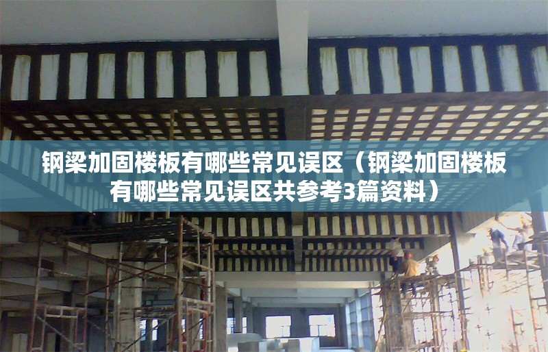 鋼梁加固樓板有哪些常見誤區(qū)（鋼梁加固樓板有哪些常見誤區(qū)共參考3篇資料） 行業(yè)新聞