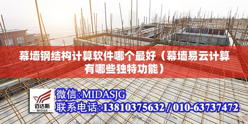 幕墻鋼結(jié)構(gòu)計(jì)算軟件哪個(gè)最好（幕墻易云計(jì)算有哪些獨(dú)特功能） 行業(yè)新聞