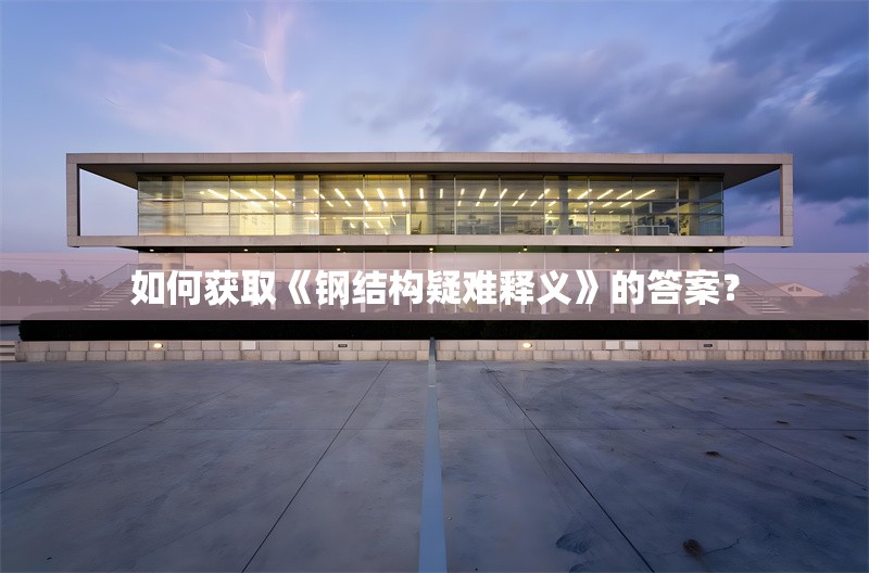 如何獲取《鋼結(jié)構(gòu)疑難釋義》的答案？ 行業(yè)新聞