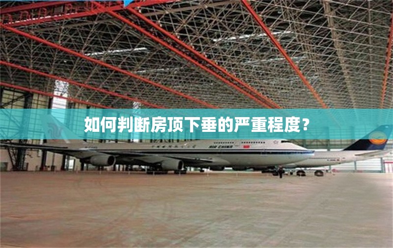 如何判斷房頂下垂的嚴(yán)重程度？ 行業(yè)新聞