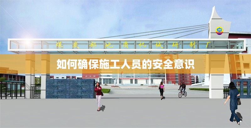 如何確保施工人員的安全意識(shí) 行業(yè)新聞