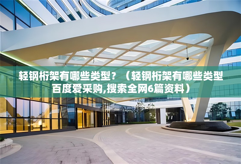 輕鋼桁架有哪些類型？（輕鋼桁架有哪些類型百度愛采購,搜索全網(wǎng)6篇資料） 行業(yè)新聞