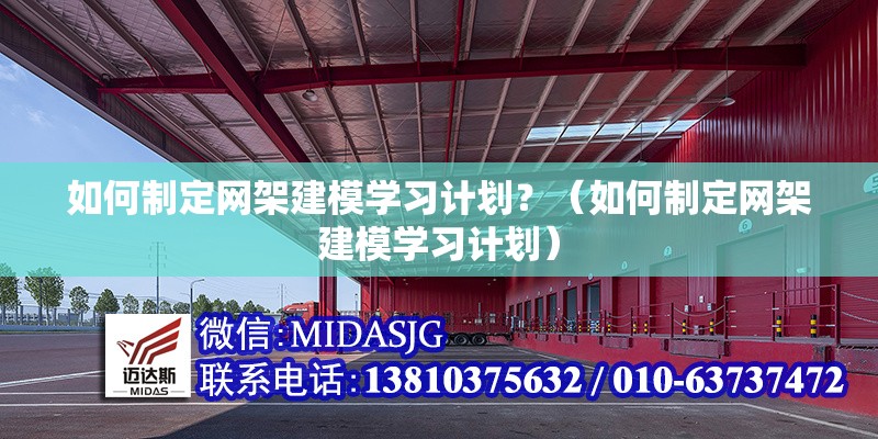 如何制定網(wǎng)架建模學習計劃？（如何制定網(wǎng)架建模學習計劃） 行業(yè)新聞