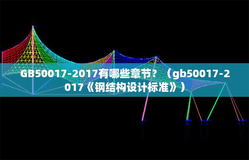 GB50017-2017有哪些章節(jié)？（gb50017-2017《鋼結(jié)構(gòu)設(shè)計(jì)標(biāo)準(zhǔn)》） 行業(yè)新聞