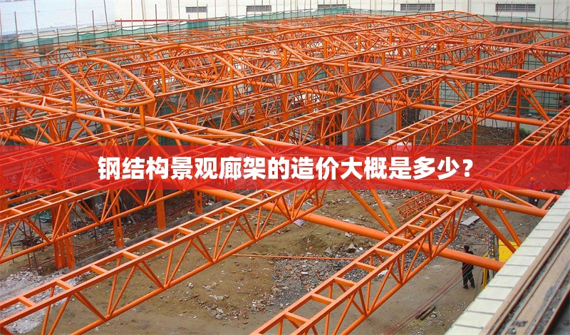 鋼結(jié)構(gòu)景觀廊架的造價(jià)大概是多少？ 行業(yè)新聞