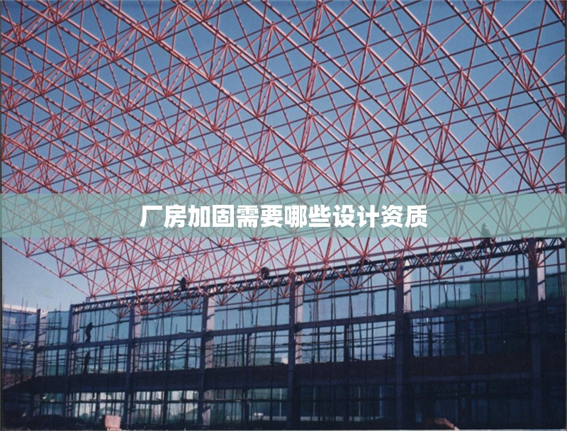 廠房加固需要哪些設(shè)計(jì)資質(zhì) 行業(yè)新聞