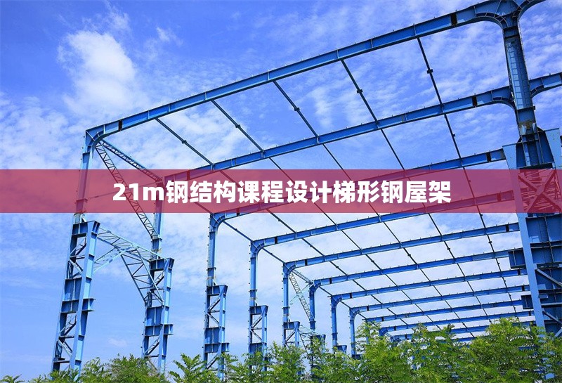 21m鋼結(jié)構(gòu)課程設(shè)計梯形鋼屋架 行業(yè)新聞 21m鋼結(jié)構(gòu)課程設(shè)計梯形鋼屋架 行業(yè)新聞