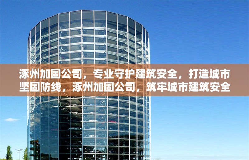 涿州加固公司，專業(yè)守護(hù)建筑安全，打造城市堅(jiān)固防線，涿州加固公司，筑牢城市建筑安全 行業(yè)新聞