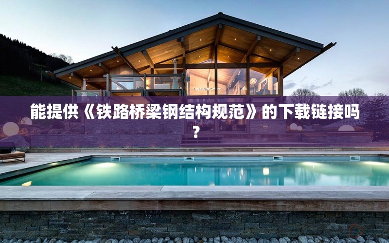 能提供《鐵路橋梁鋼結(jié)構(gòu)規(guī)范》的下載鏈接嗎？ 行業(yè)新聞