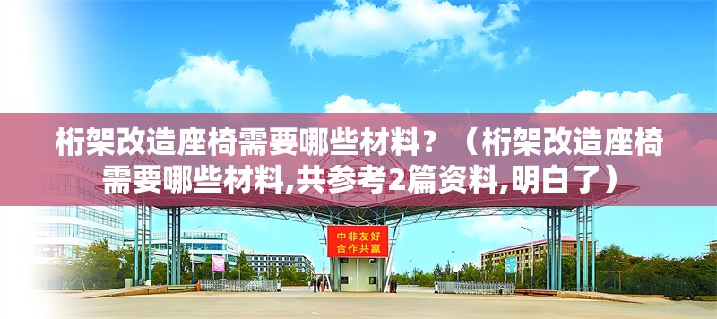 桁架改造座椅需要哪些材料？（桁架改造座椅需要哪些材料,共參考2篇資料,明白了） 行業(yè)新聞