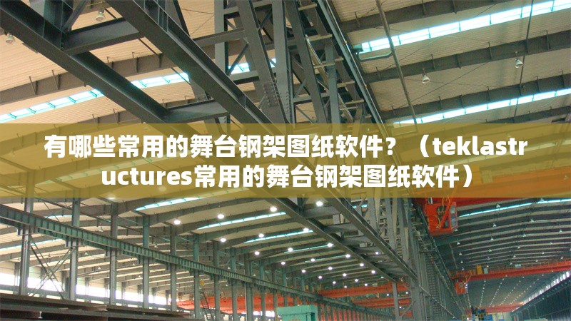 有哪些常用的舞臺鋼架圖紙軟件？（teklastructures常用的舞臺鋼架圖紙軟件） 行業(yè)新聞