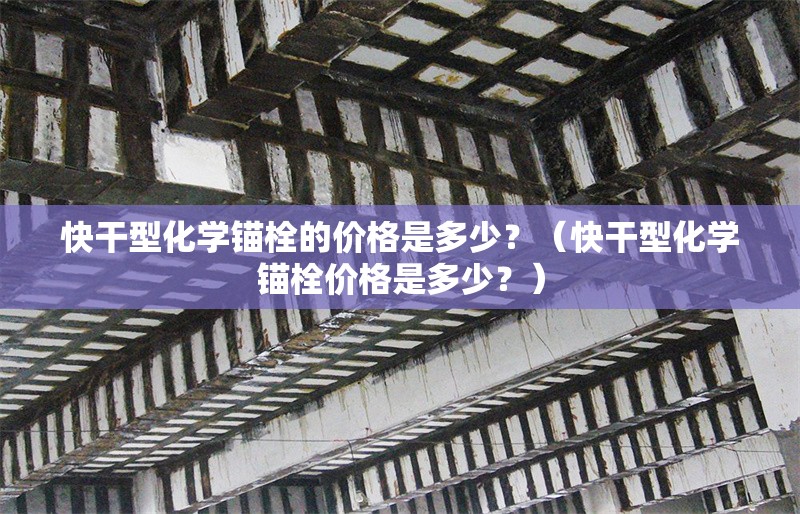 快干型化學錨栓的價格是多少？（快干型化學錨栓價格是多少？） 行業(yè)新聞