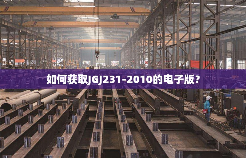 如何獲取JGJ231-2010的電子版？ 行業(yè)新聞