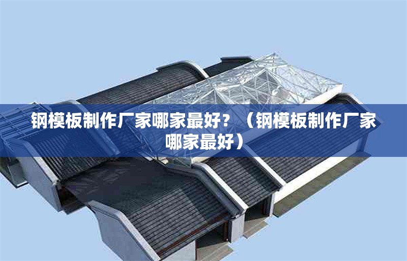 鋼模板制作廠家哪家最好？（鋼模板制作廠家哪家最好） 行業(yè)新聞