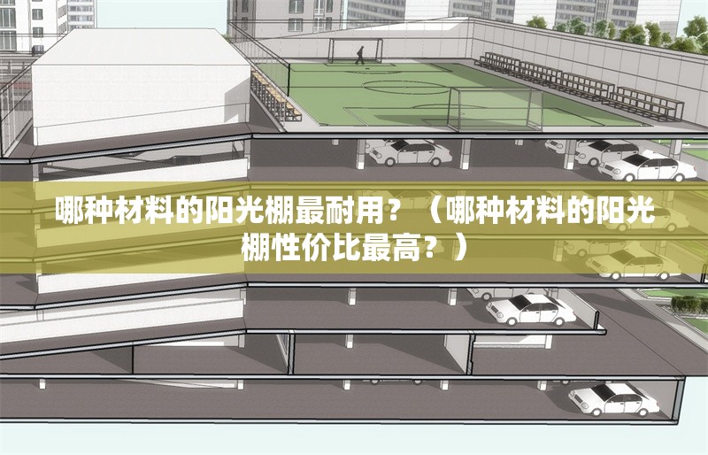 哪種材料的陽光棚最耐用？（哪種材料的陽光棚性價比最高？） 行業(yè)新聞