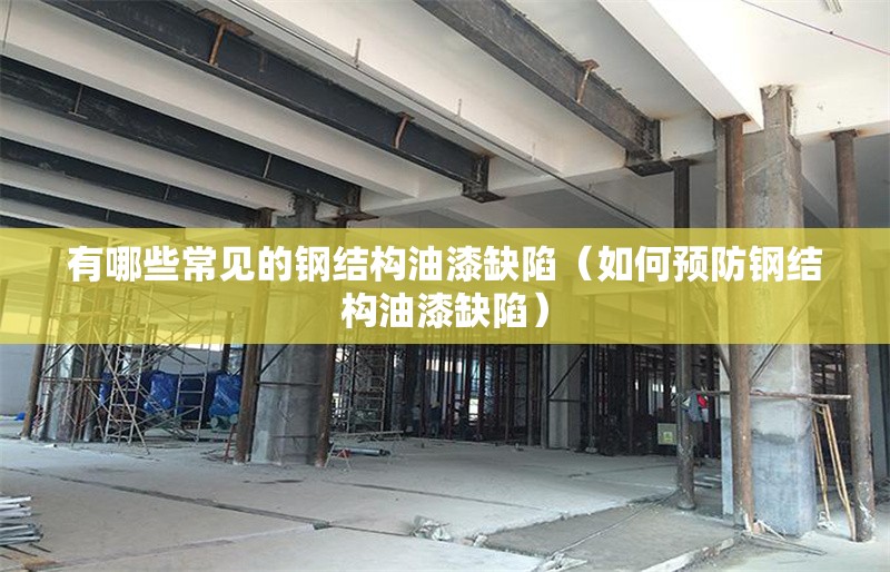 有哪些常見的鋼結(jié)構(gòu)油漆缺陷（如何預(yù)防鋼結(jié)構(gòu)油漆缺陷） 行業(yè)新聞