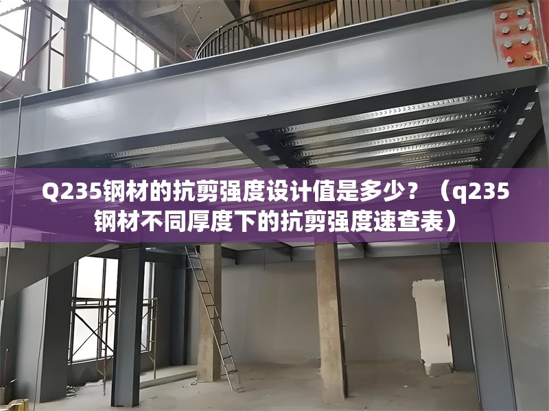 Q235鋼材的抗剪強(qiáng)度設(shè)計(jì)值是多少？（q235鋼材不同厚度下的抗剪強(qiáng)度速查表） 行業(yè)新聞