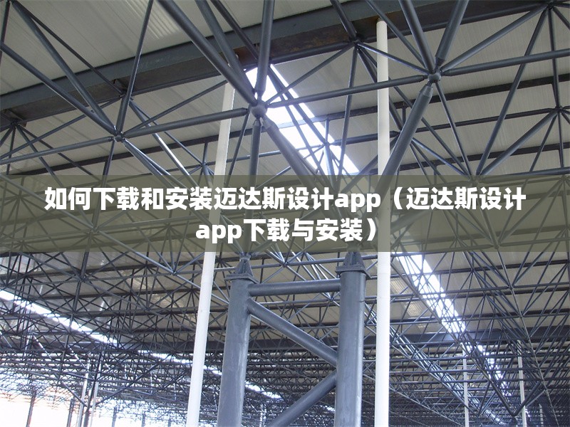 如何下載和安裝邁達(dá)斯設(shè)計(jì)app（邁達(dá)斯設(shè)計(jì)app下載與安裝） 行業(yè)新聞