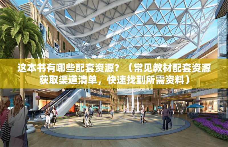 這本書(shū)有哪些配套資源？（常見(jiàn)教材配套資源獲取渠道清單，快速找到所需資料） 行業(yè)新聞