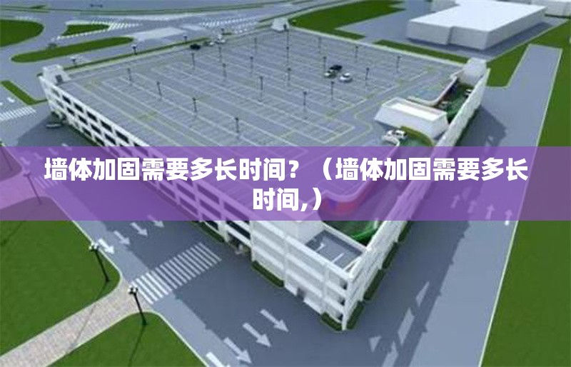 墻體加固需要多長時間？（墻體加固需要多長時間,） 行業(yè)新聞