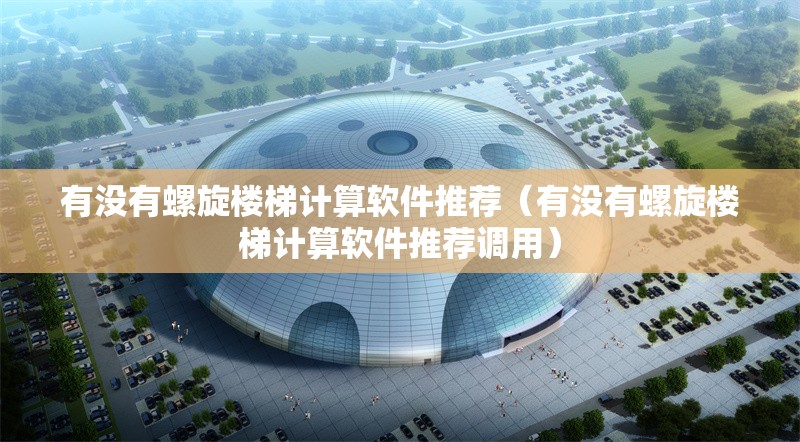 有沒有螺旋樓梯計算軟件推薦（有沒有螺旋樓梯計算軟件推薦調(diào)用） 行業(yè)新聞