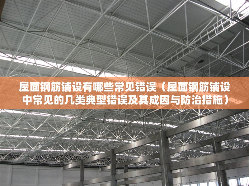 屋面鋼筋鋪設(shè)有哪些常見(jiàn)錯(cuò)誤（屋面鋼筋鋪設(shè)中常見(jiàn)的幾類(lèi)典型錯(cuò)誤及其成因與防治措施） 行業(yè)新聞