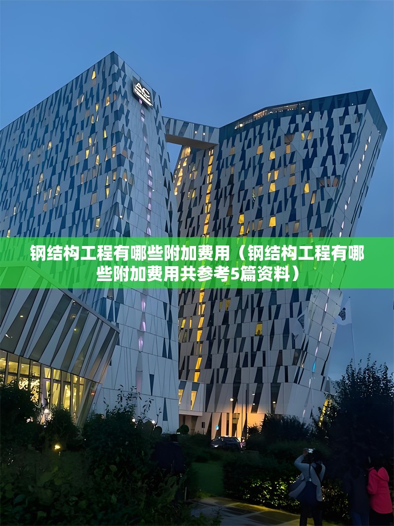 鋼結(jié)構(gòu)工程有哪些附加費用（鋼結(jié)構(gòu)工程有哪些附加費用共參考5篇資料） 行業(yè)新聞