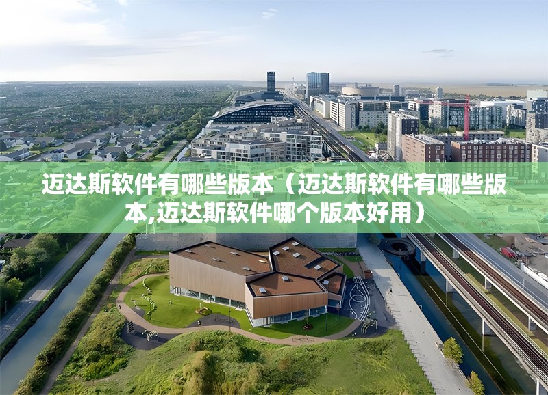 邁達(dá)斯軟件有哪些版本（邁達(dá)斯軟件有哪些版本,邁達(dá)斯軟件哪個(gè)版本好用） 行業(yè)新聞