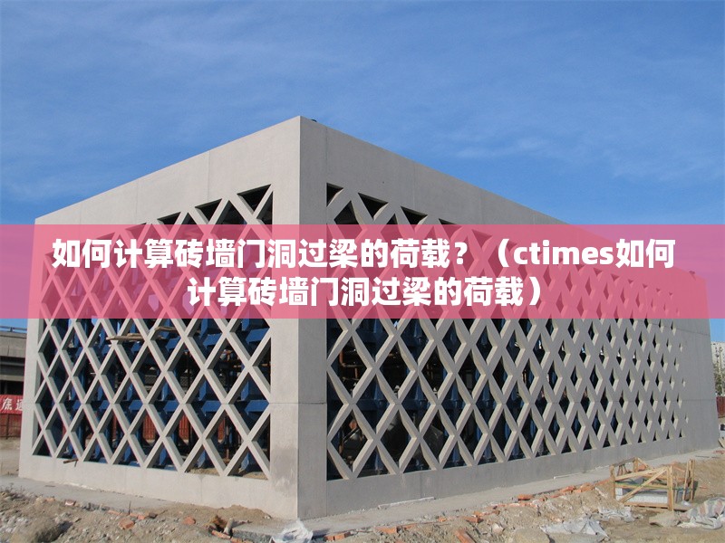 如何計(jì)算磚墻門(mén)洞過(guò)梁的荷載？（ctimes如何計(jì)算磚墻門(mén)洞過(guò)梁的荷載） 行業(yè)新聞