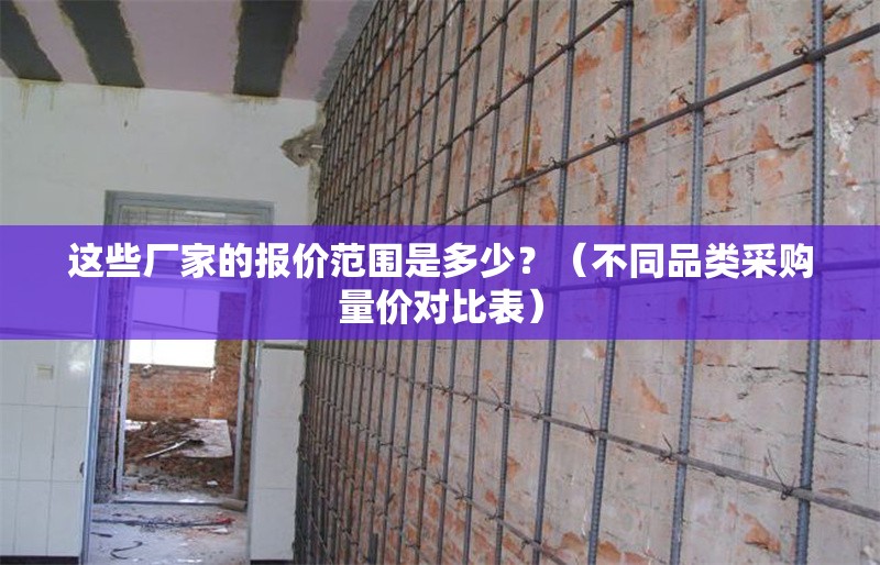 這些廠家的報價范圍是多少？（不同品類采購量價對比表） 行業(yè)新聞