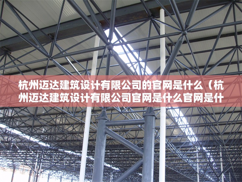 杭州邁達建筑設計有限公司的官網(wǎng)是什么（杭州邁達建筑設計有限公司官網(wǎng)是什么官網(wǎng)是什么） 行業(yè)新聞
