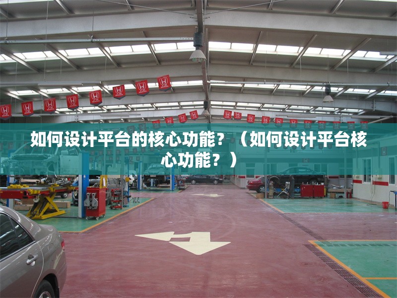 如何設(shè)計平臺的核心功能？（如何設(shè)計平臺核心功能？） 行業(yè)新聞