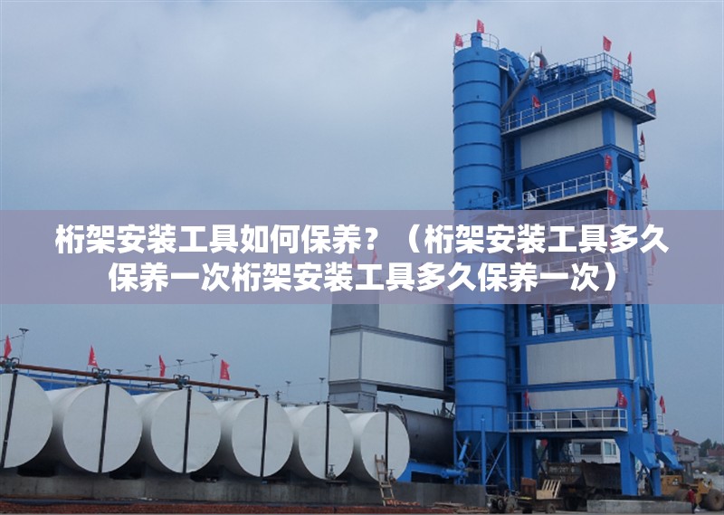 桁架安裝工具如何保養(yǎng)？（桁架安裝工具多久保養(yǎng)一次桁架安裝工具多久保養(yǎng)一次） 行業(yè)新聞