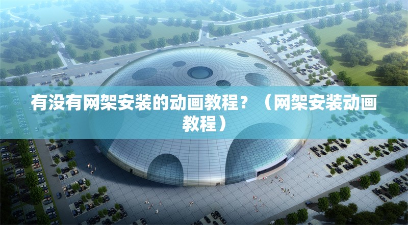 有沒(méi)有網(wǎng)架安裝的動(dòng)畫(huà)教程？（網(wǎng)架安裝動(dòng)畫(huà)教程） 行業(yè)新聞