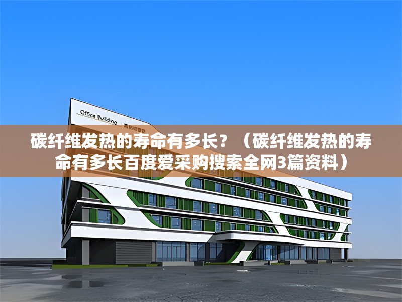 碳纖維發(fā)熱的壽命有多長(zhǎng)？（碳纖維發(fā)熱的壽命有多長(zhǎng)百度愛(ài)采購(gòu)搜索全網(wǎng)3篇資料） 行業(yè)新聞