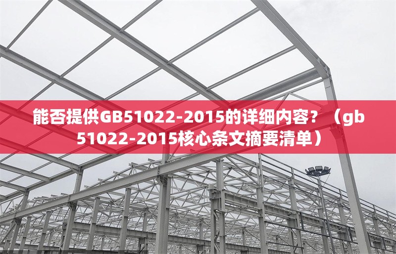 能否提供GB51022-2015的詳細(xì)內(nèi)容？（gb51022-2015核心條文摘要清單） 行業(yè)新聞