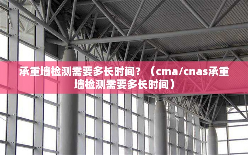承重墻檢測需要多長時(shí)間？（cma/cnas承重墻檢測需要多長時(shí)間） 行業(yè)新聞