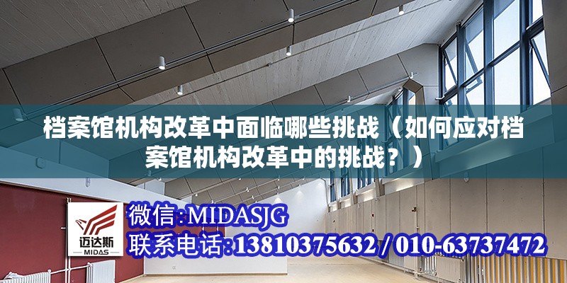 檔案館機(jī)構(gòu)改革中面臨哪些挑戰(zhàn)（如何應(yīng)對檔案館機(jī)構(gòu)改革中的挑戰(zhàn)？） 行業(yè)新聞