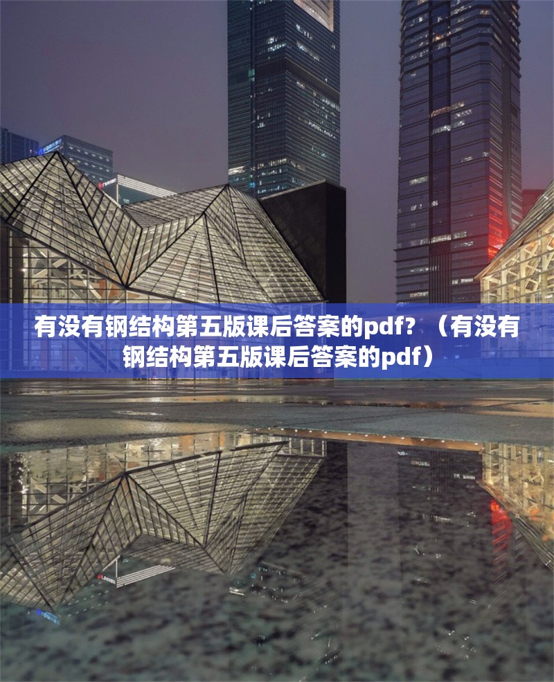 有沒有鋼結構第五版課后答案的pdf？（有沒有鋼結構第五版課后答案的pdf） 行業(yè)新聞