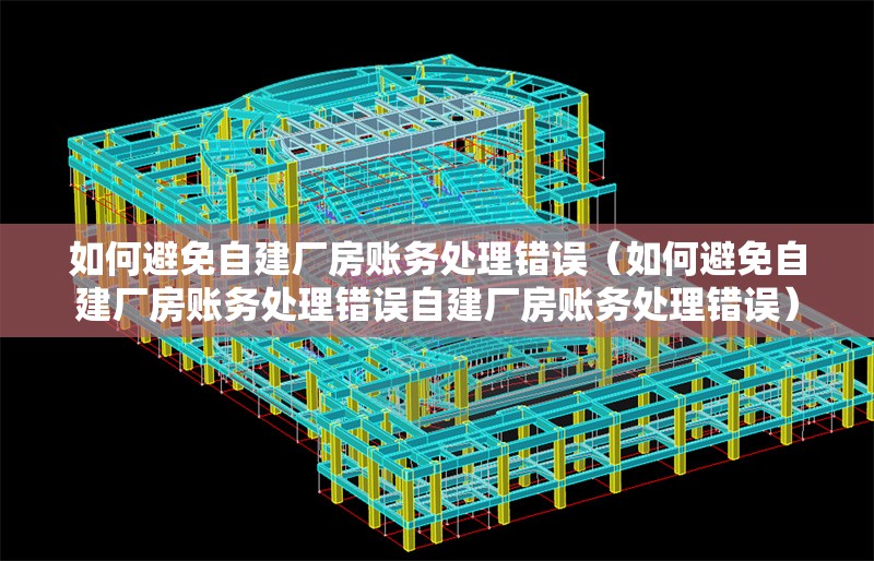 如何避免自建廠房賬務處理錯誤（如何避免自建廠房賬務處理錯誤自建廠房賬務處理錯誤） 行業(yè)新聞