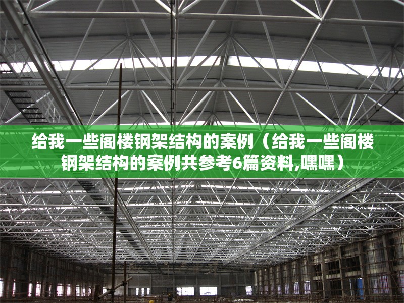 給我一些閣樓鋼架結(jié)構(gòu)的案例（給我一些閣樓鋼架結(jié)構(gòu)的案例共參考6篇資料,嘿嘿） 行業(yè)新聞