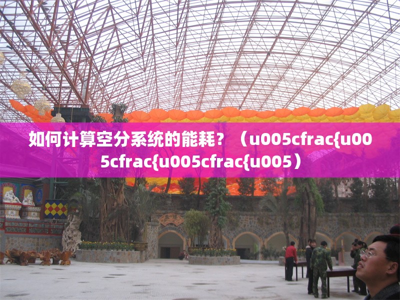 如何計(jì)算空分系統(tǒng)的能耗？（u005cfrac{u005cfrac{u005cfrac{u005） 行業(yè)新聞