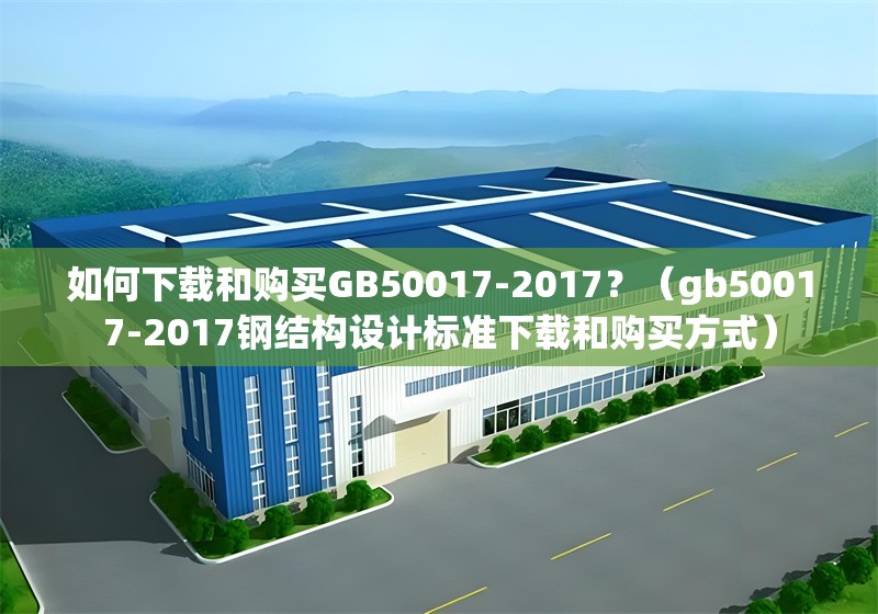 如何下載和購買GB50017-2017？（gb50017-2017鋼結(jié)構(gòu)設(shè)計標(biāo)準(zhǔn)下載和購買方式） 行業(yè)新聞