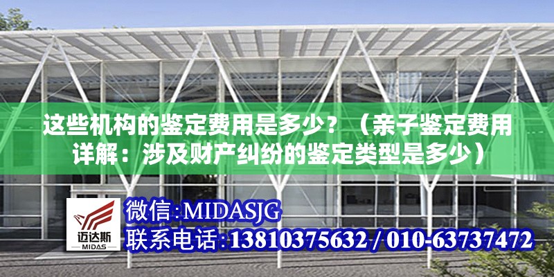 這些機(jī)構(gòu)的鑒定費(fèi)用是多少？（親子鑒定費(fèi)用詳解：涉及財(cái)產(chǎn)糾紛的鑒定類型是多少） 行業(yè)新聞