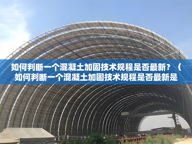 如何判斷一個混凝土加固技術(shù)規(guī)程是否最新？（如何判斷一個混凝土加固技術(shù)規(guī)程是否最新是否最新） 行業(yè)新聞