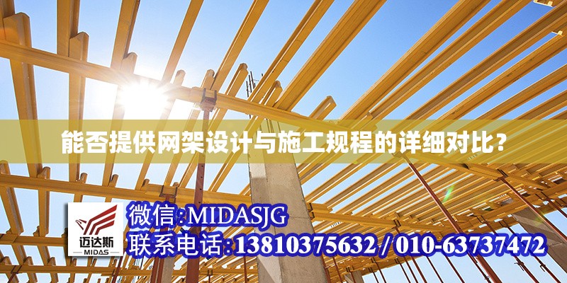 能否提供網(wǎng)架設(shè)計(jì)與施工規(guī)程的詳細(xì)對(duì)比？ 行業(yè)新聞
