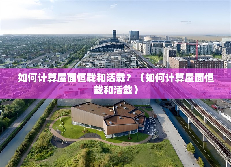 如何計(jì)算屋面恒載和活載？（如何計(jì)算屋面恒載和活載） 行業(yè)新聞