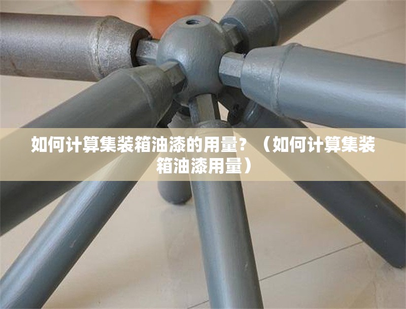 如何計(jì)算集裝箱油漆的用量？（如何計(jì)算集裝箱油漆用量） 行業(yè)新聞