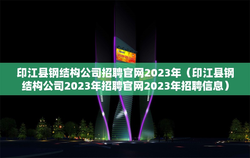 印江縣鋼結(jié)構(gòu)公司招聘官網(wǎng)2023年（印江縣鋼結(jié)構(gòu)公司2023年招聘官網(wǎng)2023年招聘信息） 行業(yè)新聞