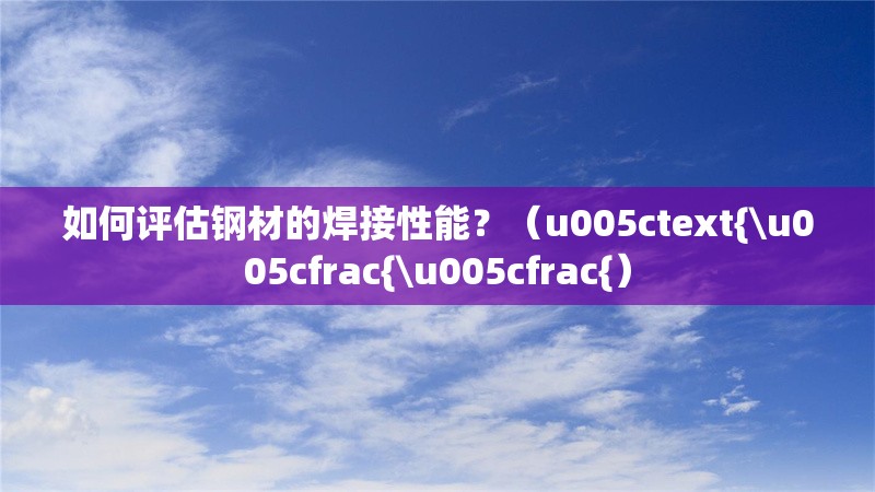 如何評估鋼材的焊接性能？（u005ctext{\u005cfrac{\u005cfrac{） 行業(yè)新聞